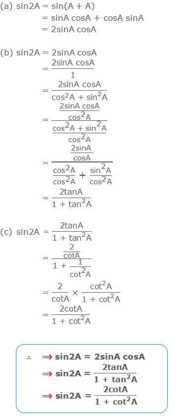 (a) sin2A = sin(A + A) = sinA cosA + cosA sinA = 2sinA cosA  (b) sin2A = 2sinA cosA = "2sinA cosA" /"1"  = "2sinA cosA" /(〖"cos" 〗^"2"  "A + " 〖"sin" 〗^"2"  "A" ) = ("2sinA cosA" /(〖"cos" 〗^"2"  "A" ))/((〖"cos" 〗^"2"  "A + " 〖"sin" 〗^"2"  "A" )/(〖"cos" 〗^"2"  "A" )) = ("2sinA " /"cosA" )/((〖"cos" 〗^"2"  "A" )/(〖"cos" 〗^"2"  "A" ) " + "  (〖"sin" 〗^"2"  "A" )/(〖"cos" 〗^"2"  "A" )) = "2tanA" /("1 + " 〖"tan" 〗^"2"  "A" ) (c) sin2A = "2tanA" /("1 + " 〖"tan" 〗^"2"  "A" ) = ("2" /"cotA" )/("1 + "  "1" /(〖"cot" 〗^"2"  "A" )) = "2" /"cotA"  × (〖"cot" 〗^"2"  "A" )/(〖"1 + cot" 〗^"2"  "A" ) = "2cotA" /("1 + " 〖"cot" 〗^"2"  "A" )