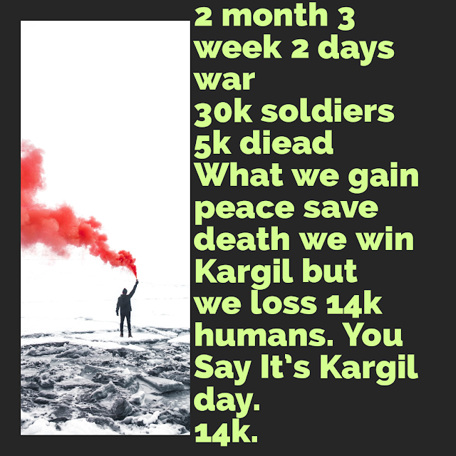 2 month 3 week 2 days war  30k soldiers 5k diead What we gain peace save death we win Kargil but we loss 14k humans. You Say It’s Kargil day. 14k.