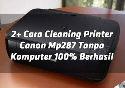 2-cara-cleaning-printer-canon-mp287-tanpa-komputer-100-berhasil