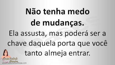 Não tenha medo de mudanças.  Ela assusta, mas poderá ser a chave daquela porta que você tanto almeja entrar.