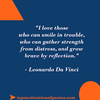 Motivational Words By Da Vinci - I Love Those  Who Smile In Trouble,  Who can gather strength  from distress, and grow brave by reflection.