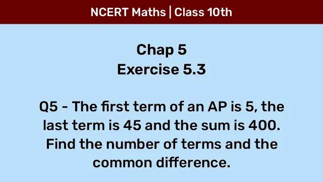 Ex 5.3 Q5 - The first term of an AP is 5, the last term is 45 and the sum is 400. Find the number of terms and the common difference.