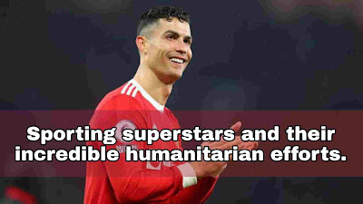 Sporting superstars and their incredible humanitarian efforts.