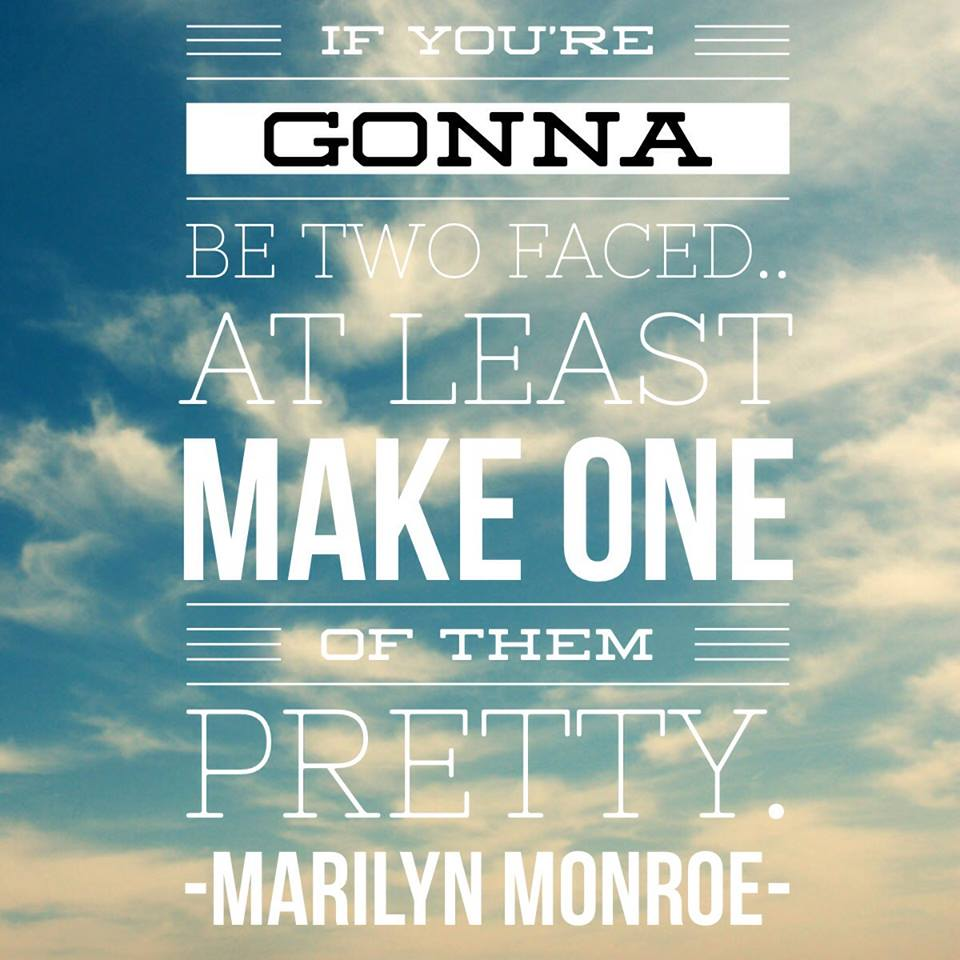 if you're gonna be two faced at least make one of them pretty. Marilyn Monroe. quotes happiness success life love friendship motivation DREAMS BEAUTY Inspirational Funny Smile Feelings People Hurt girl boy woman Sad
