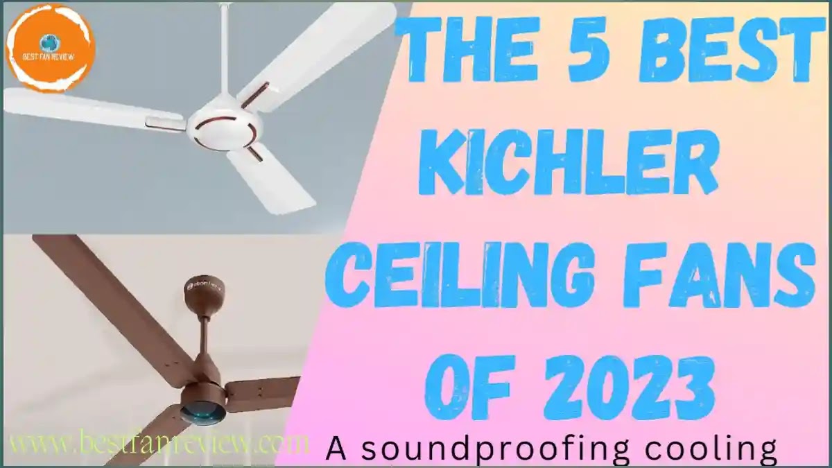 Google Discover, the best 5  Kichler ceiling fans of 2023, The best Kichler ceiling fans, Kichler ceiling fans installation 2023, benifits of Kichler ceiling fans