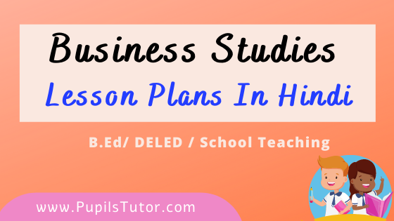 Business Studies Lesson Plans In Hindi For B.Ed And Deled 1st 2nd Year, School Teachers Class 6th To 12th Download PDF Free | बिज़नेस स्टडीज पाठ योजना | Vyavsayik Adhyayan Path Yojna | बिज़नेस स्टडीज लेसन प्लान | Lesson Plan For Business Study in Hindi | Business Studies Lesson Plans in Hindi Class 1st 2nd 3rd 4th 5th 6th 7th 8th 9th 10th 11th 12th - www.pupilstutor.com