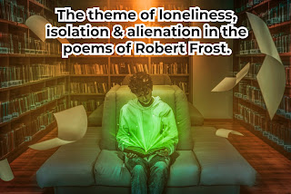 The theme of loneliness,  isolation & alienation in the poems of Robert Frost.