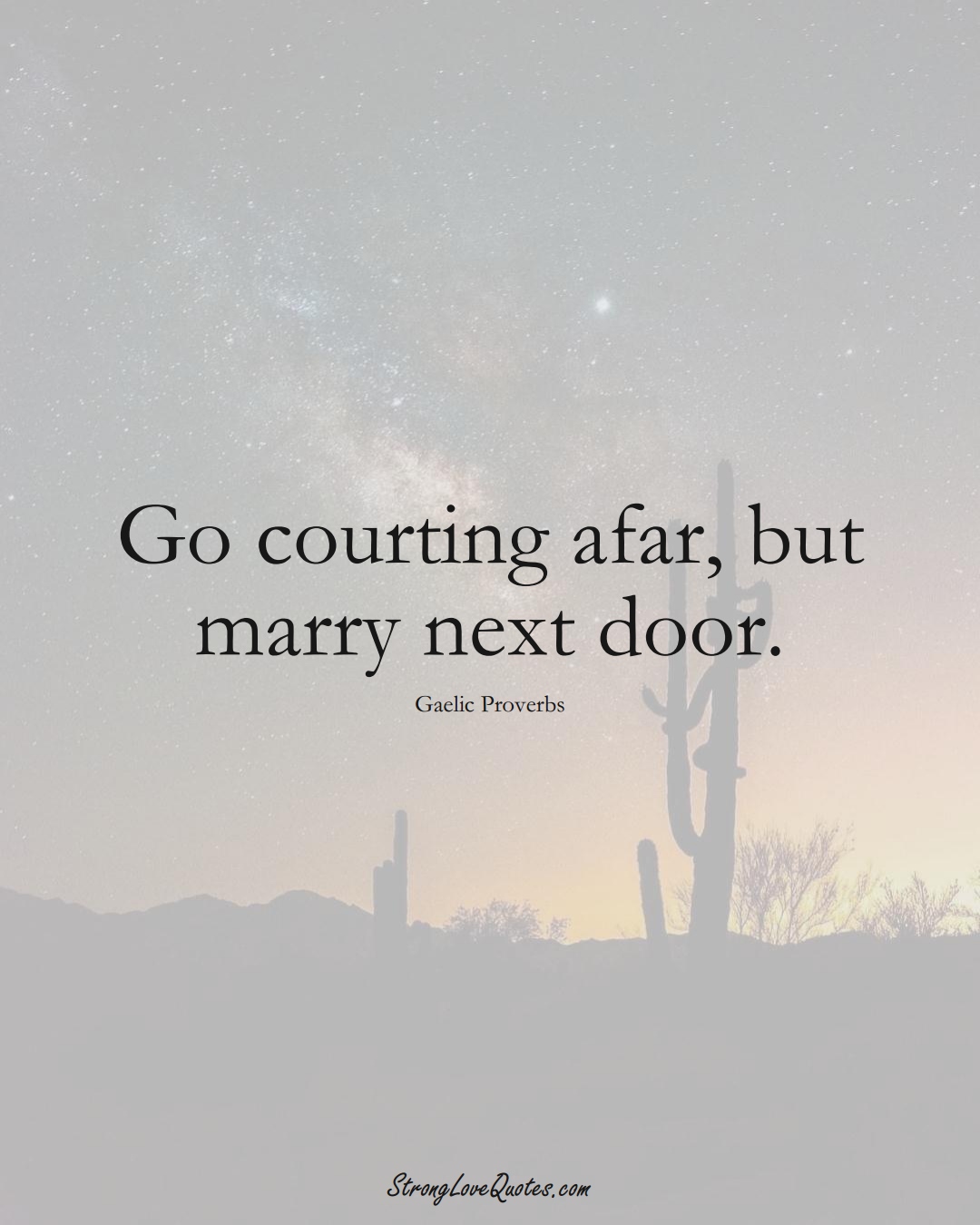 Go courting afar, but marry next door. (Gaelic Sayings);  #aVarietyofCulturesSayings