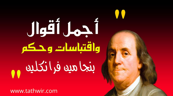 أقوال واقتباسات وحكم بنجامين فرانكلين عن الحياة والعمل والنجاح