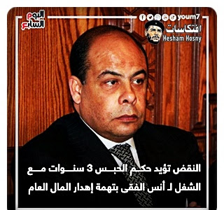 النقض تؤيد حكم الحبس 3 سنوات مع الشغل لـ أنس الفقى بتهمة إهدار المال العام