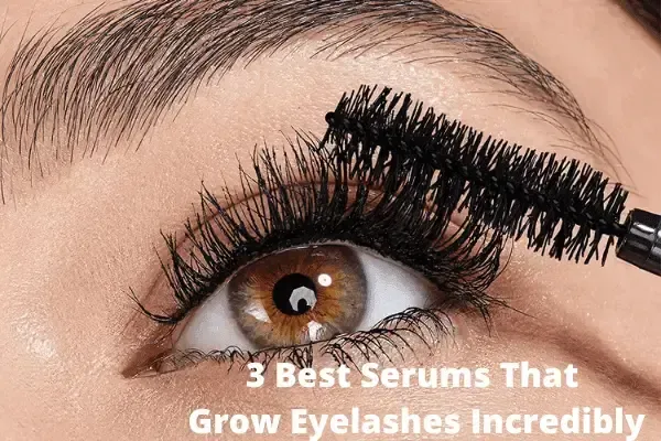 3 Best Serums That Grow Eyelashes Incredibly