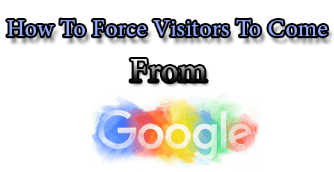 How To Force Visitors To Come From Google Search Engine !!!