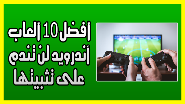 أفضل 10 ألعاب أندرويد لن تندم على تثبيتها