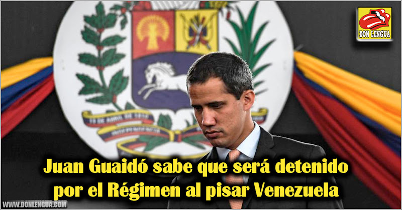 Juan Guaidó sabe que será detenido por el Régimen al pisar Venezuela