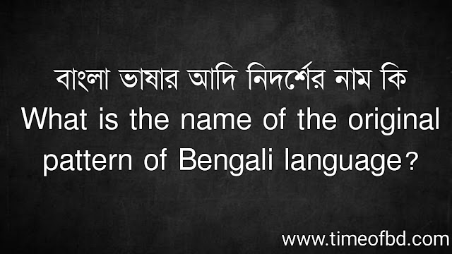 বাংলা ভাষার আদি নিদর্শের নাম কি | What is the name of the original pattern of Bengali language?