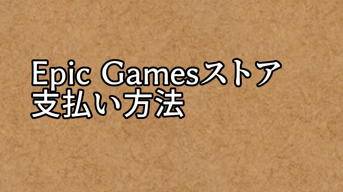 Epic Gamesストアでの支払い方法 Steamゲームで遊ぼう