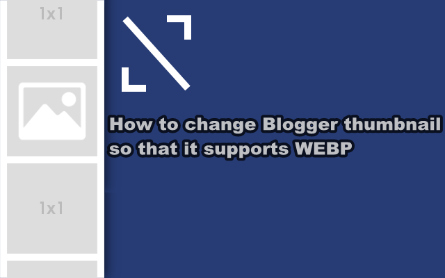 How to change Blogger thumbnail so that it supports WEBP