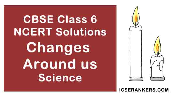 NCERT Solutions for Class 6th Science Chapter 6 Changes Around us