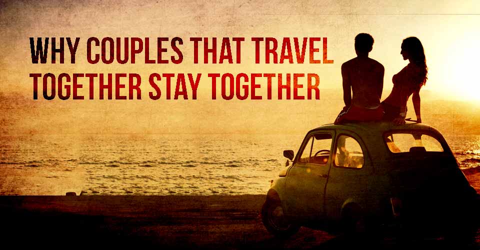 Why Couples That Travel Together Stay Together