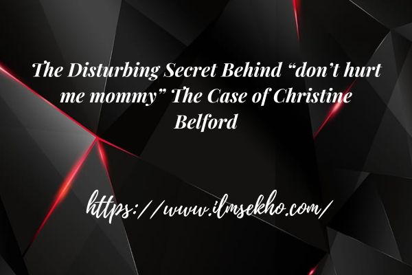 The Disturbing Secret Behind “don’t hurt me mommy” The Case of Christine Belford
