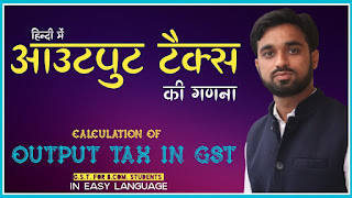 जीएसटी में आउटपुट टैक्स की गणना (Calculation of Output Tax in GST), gst me output tax ki ganana hindi, gst in hindi for bcom, gst me output tax