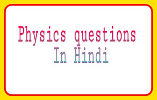 भौतिकी विज्ञान(Physics questions) Part 10 टॉप 5000+ gk प्रश्न In Hindi