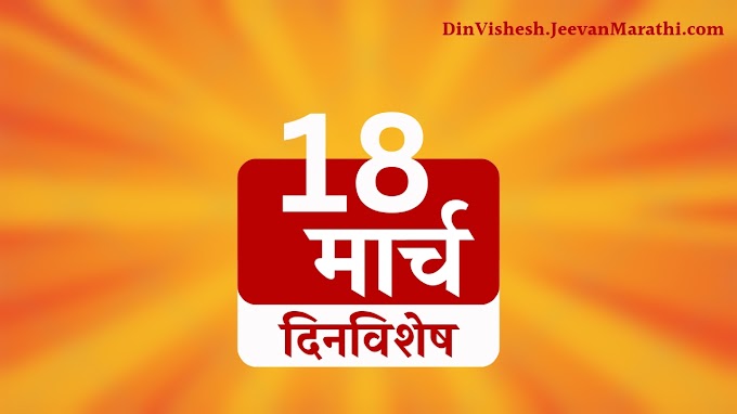 18 March 2023 | दिनविशेष | १८ मार्च रोजी इतिहासात काय घडले? जन्म आणि मृत्यू, महत्वाच्या घडामोडी | DinVishesh - What Happened on this day in the Past