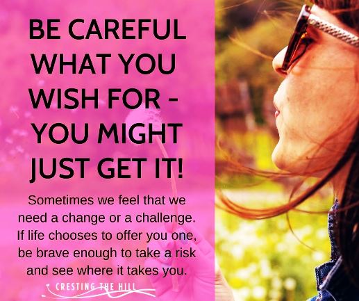 Sometimes we feel that we need a change or a challenge. If life chooses to offer you one, be brave enough to take a risk and see where it takes you.