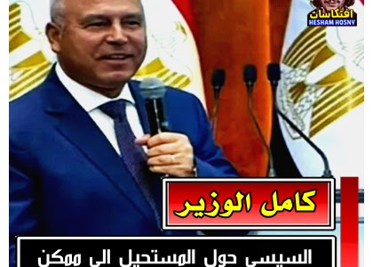 كامل الوزير :  السيسي حول «المستحيل» إلي «ممكن» بشهادة تاليس العالمية