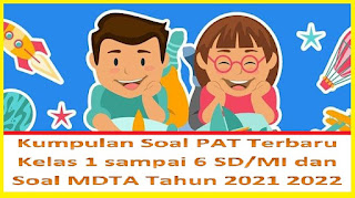 Kumpulan Soal Penilaian Akhir Tahun (PAT) Kelas 1 sampai  Kelas 6 SD/MI dan Soal MDTA Terbaru Tahun 2021/2022!