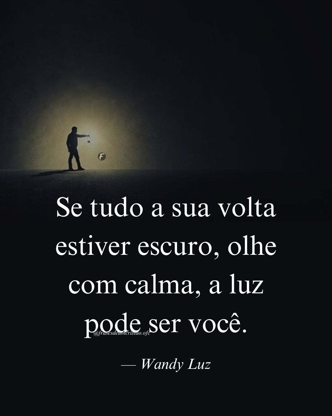 Se tudo a sua volta estiver escuro, olhe com calma, a luz pode ser você. — Wandy Luz