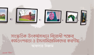 সাংস্কৃতিক উৎকর্ষসাধনে বিরোধী পক্ষের কর্মতৎপরতা ও ইসলামিপ্রেমিকদের করণীয়_আফসার নিজাম