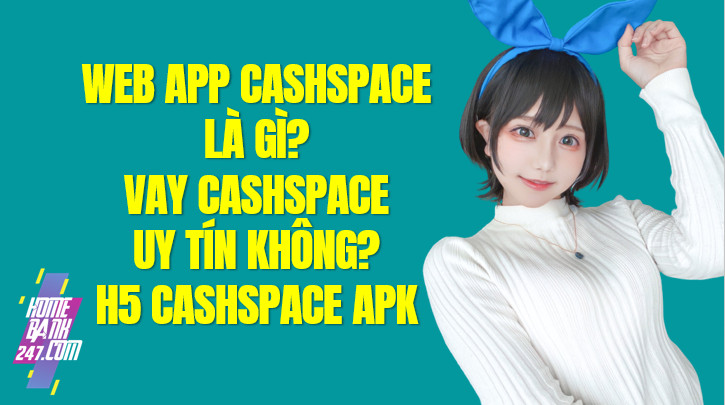 Cashspace là gì? Vay Cashspace lừa đảo không? H5 Cashspace Apk