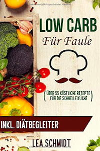 Low Carb für Faule: Low Carb Rezeptbuch und kinderleichte Abnehm-Strategie für bis zu 6 Kilo in 21 Tagen (Praktische Anleitungen, schnelle Low Carb Rezepte u.v.m.)