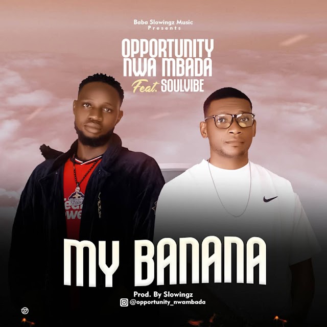 Opportunity Nwa Mbada Ft Soulvibe – My Banana