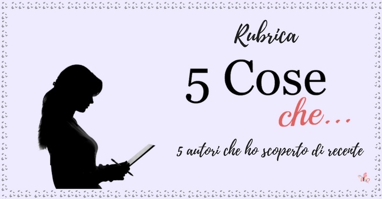 5 cose che. 5 autori che ho scoperto di recente