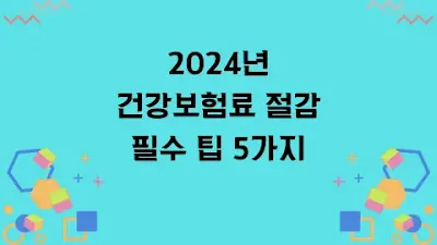 2024년 건강보험료 절감 필수 팁 5가지