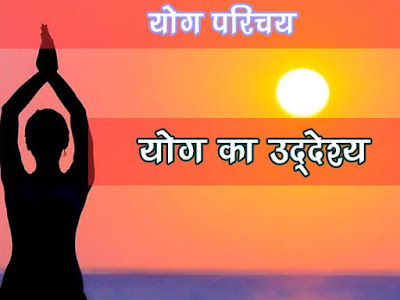 योग का उद्देश्य | योग अध्ययन का उद्धेश्य | Aim of Yoga in Hindi