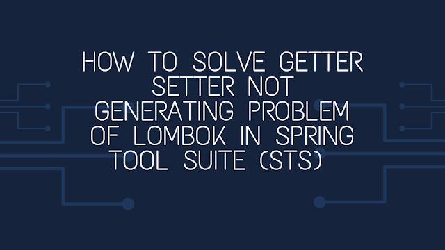 How to solve getter setter not generating problem of Lombok in Spring Tool Suite 