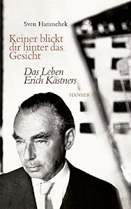 Keiner blickt dir hinter das Gesicht: Das Leben Erich Kästners