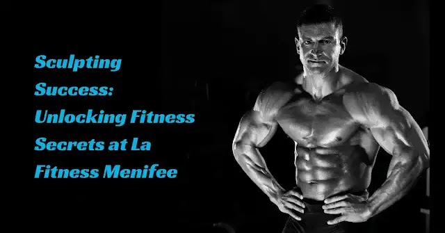 Sculpting Success:Unlocking Fitness Secrets at La Fitness Menifee