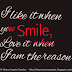 I like it when you Smile, Love it when I am the reason 