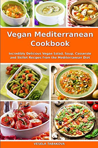 Vegan Mediterranean Cookbook: Incredibly Delicious Vegan Salad, Soup, Casserole and Skillet Recipes from the Mediterranean Diet (Everyday Vegan Recipes and Clean Eating Meals)