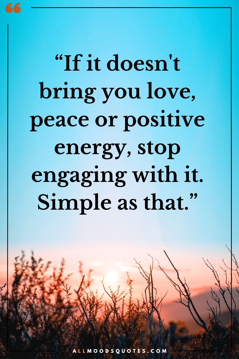 If It Doesn't Bring You Love, Peace Or Positive Energy, Stop Engaging With It. Simple As That.