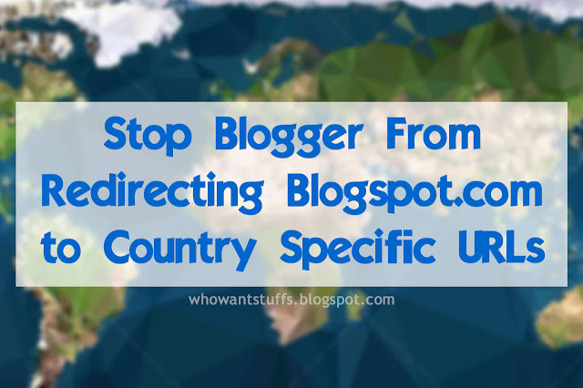 Stop Blogger From Redirecting Blogspot.com to Country Specific URLs