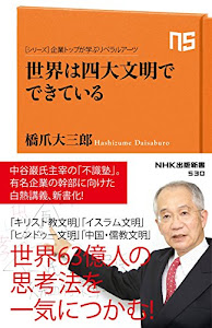 シリーズ・企業トップが学ぶリベラルアーツ 世界は四大文明でできている (NHK出版新書 530)