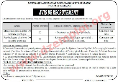 إعلان مسابقة توظيف في المؤسسة العمومية للصحة الجوارية جديوية غليزان ديسمبر 2013   المناصب المفتوحة:    متصرف: 02 مناصب ملحق رئيسي للإدارة: 01 منصب تقني سامي في الإعلام الآلي: 01 منصب بيولوجي للصحة العمومية من الدرجة الأولى: 03 مناصب ملحق بالمخابر للصحة العمومية: 01 منصب طبيب عام للصحة العمومية: 05 مناصب نفساني عيادي للصحة العمومية: 02 مناصب