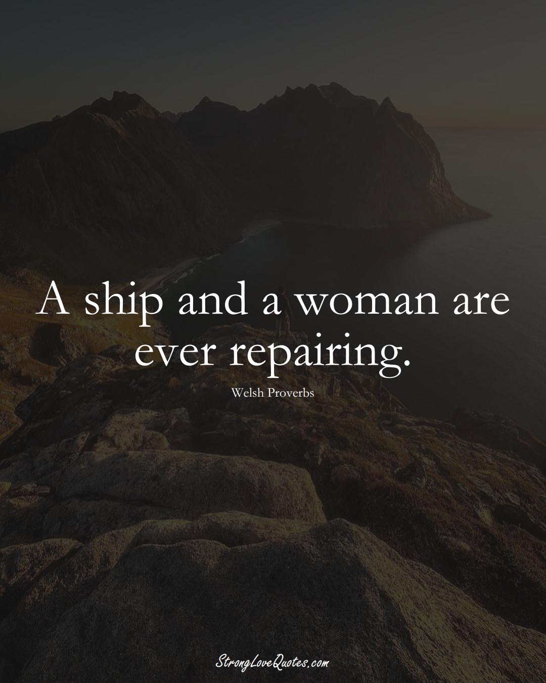 A ship and a woman are ever repairing. (Welsh Sayings);  #EuropeanSayings