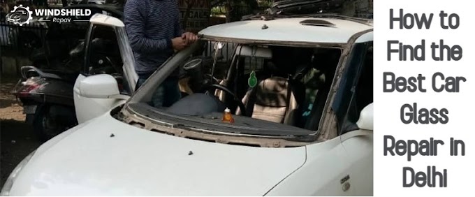 How to Find the Best Car Glass Repair in Delhi