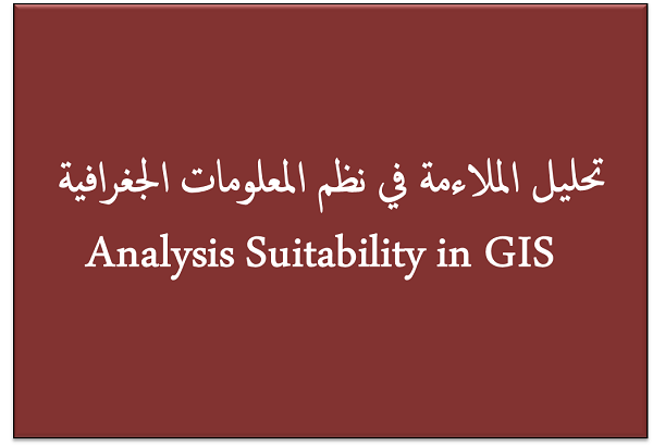 تحليل الملاءمة في نظم المعلومات الجغرافية Analysis Suitability in GIS